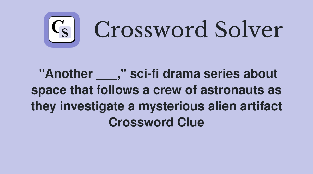 "Another ___," sci-fi drama series about space that follows a crew of astronauts as they investigate a mysterious alien artifact Crossword Clue
