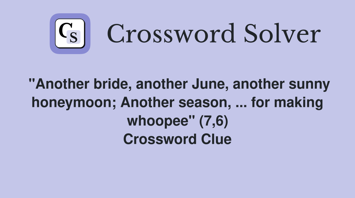 "Another bride, another June, another sunny honeymoon; Another season, ... for making whoopee" (7,6) Crossword Clue
