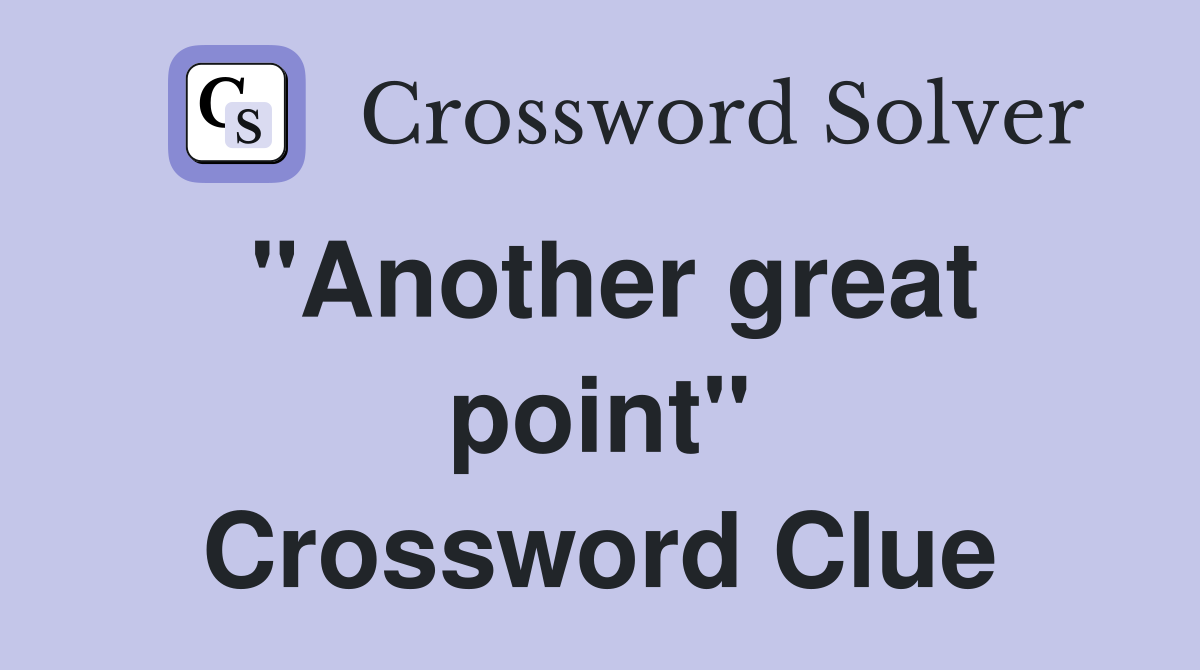 "Another great point" Crossword Clue