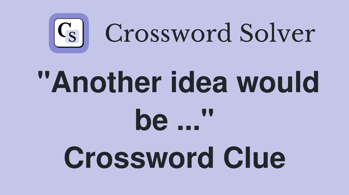 "Another idea would be ..." Crossword Clue