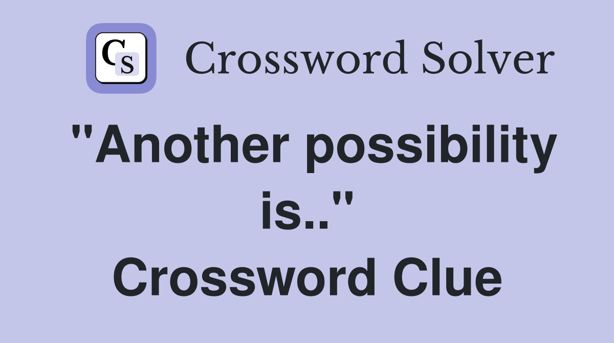 "Another possibility is.." Crossword Clue