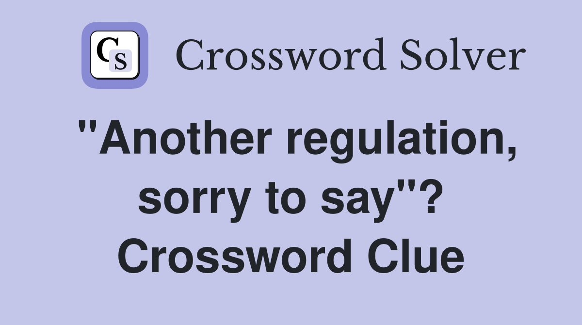 "Another regulation, sorry to say"? Crossword Clue
