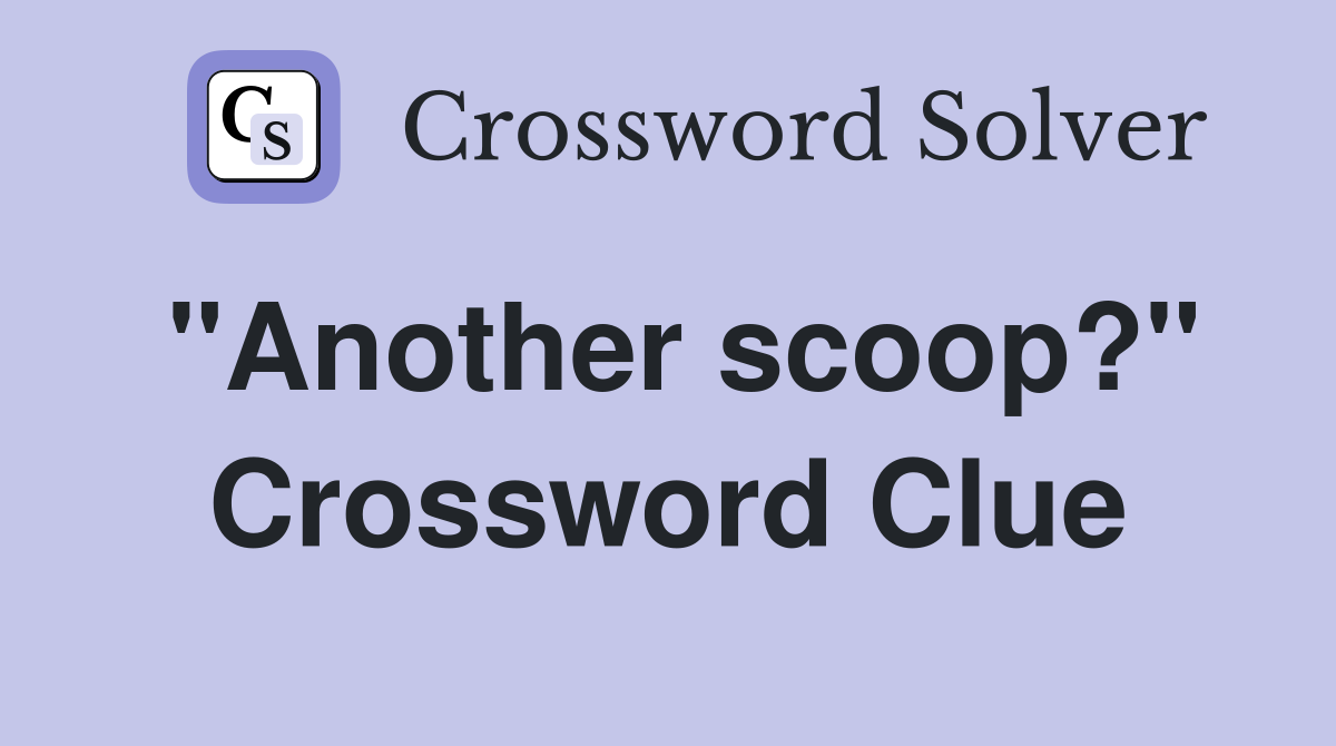 "Another scoop?" Crossword Clue