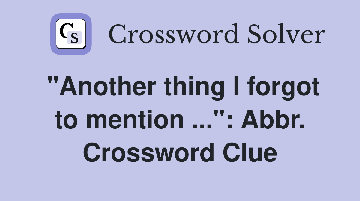 "Another thing I forgot to mention ...": Abbr. Crossword Clue