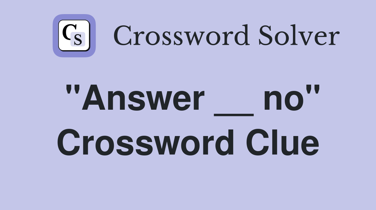 "Answer __ no" Crossword Clue