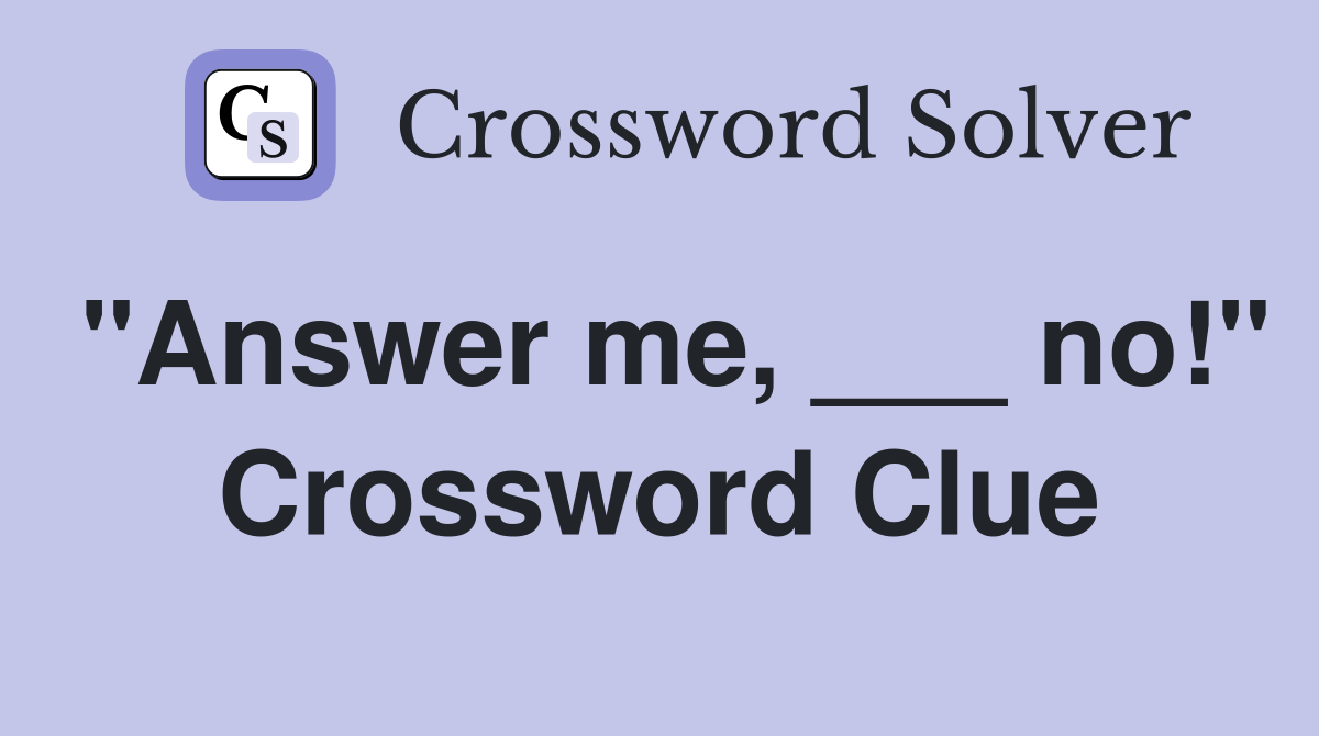 "Answer me, ___ no!" Crossword Clue