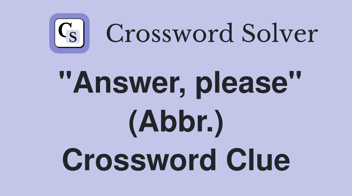 "Answer, please" (Abbr.) Crossword Clue