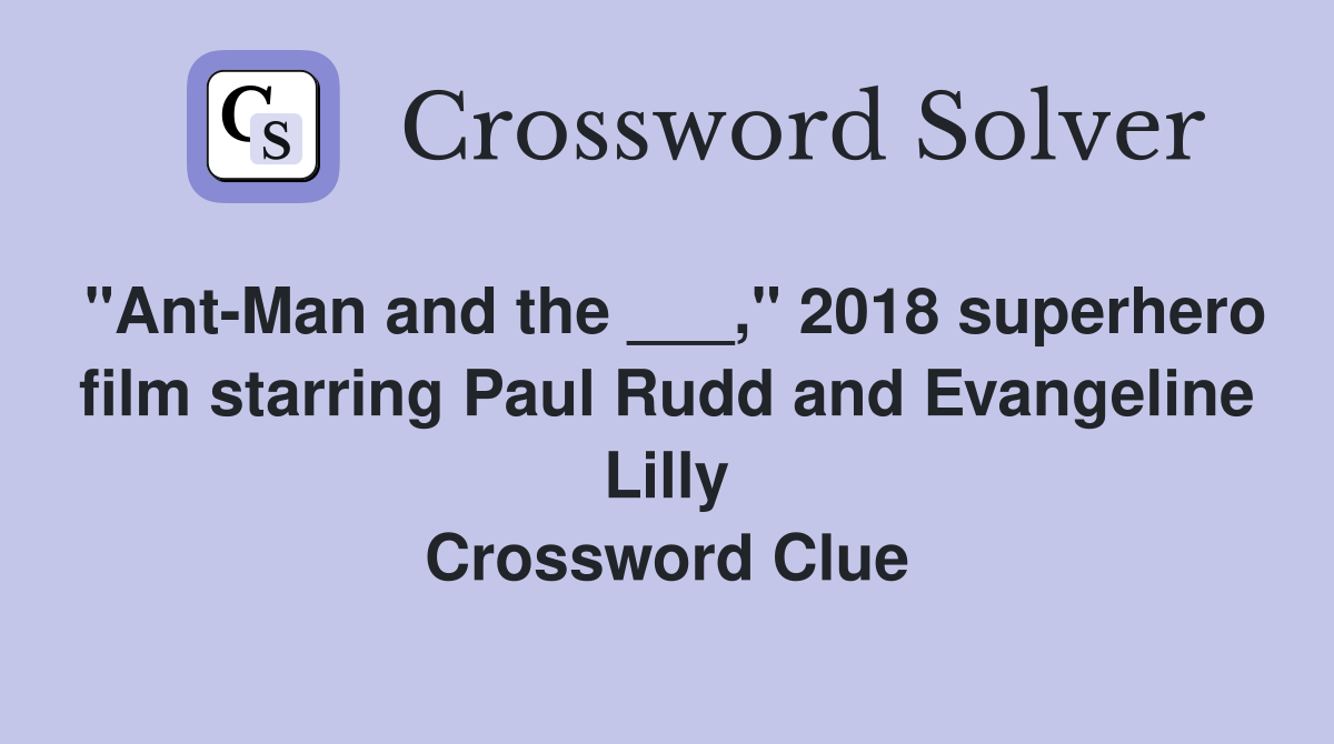 "Ant-Man and the ___," 2018 superhero film starring Paul Rudd and Evangeline Lilly Crossword Clue