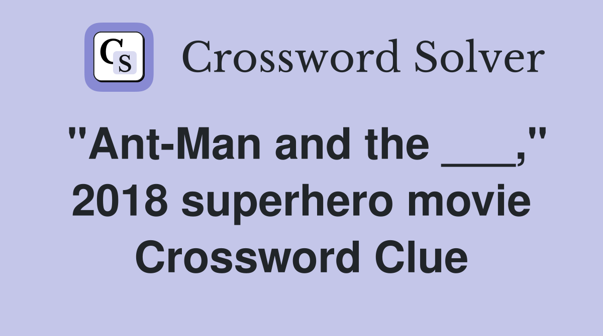 "Ant-Man and the ___," 2018 superhero movie Crossword Clue