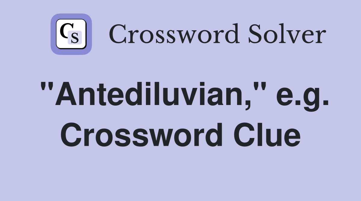 "Antediluvian," e.g. Crossword Clue