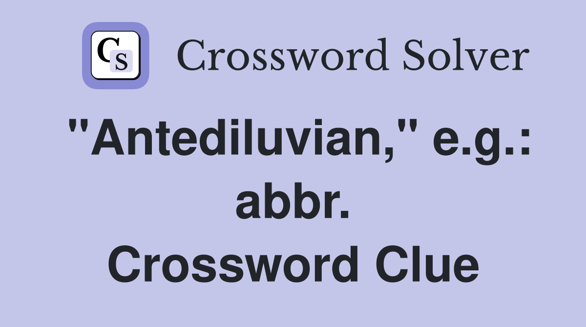 "Antediluvian," e.g.: abbr. Crossword Clue