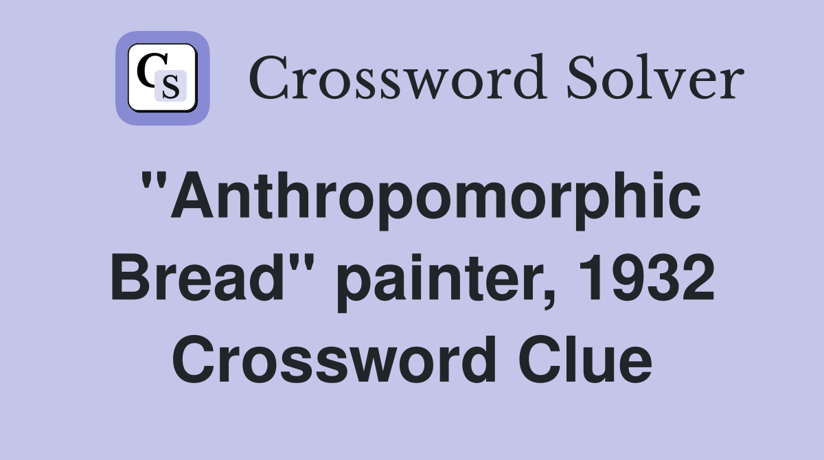 "Anthropomorphic Bread" painter, 1932 Crossword Clue