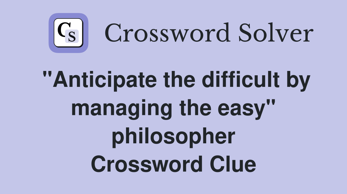"Anticipate the difficult by managing the easy" philosopher Crossword Clue