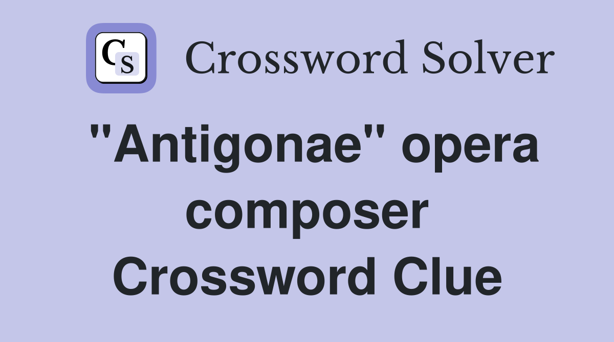 "Antigonae" opera composer Crossword Clue