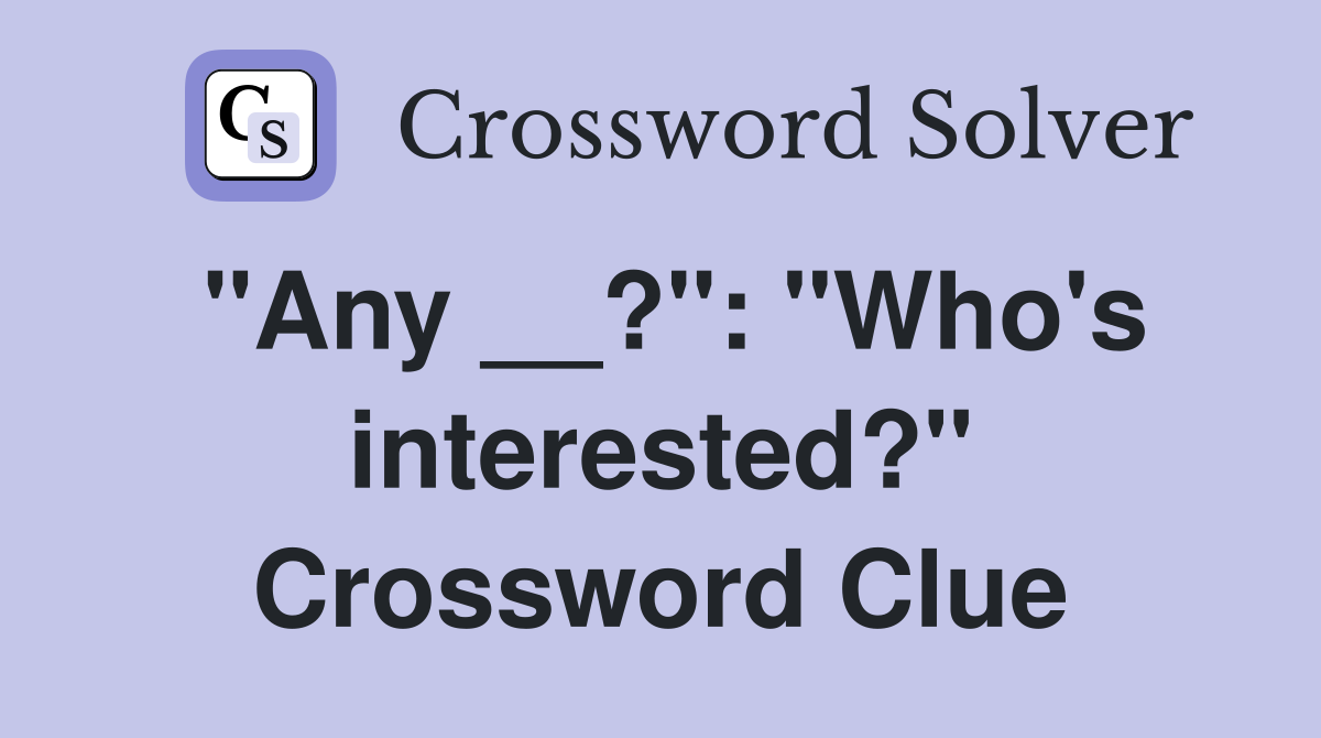 "Any __?": "Who's interested?" Crossword Clue