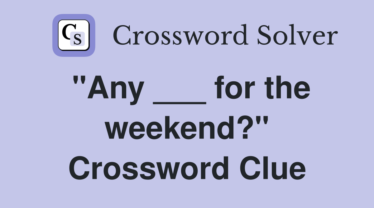 "Any ___ for the weekend?" Crossword Clue