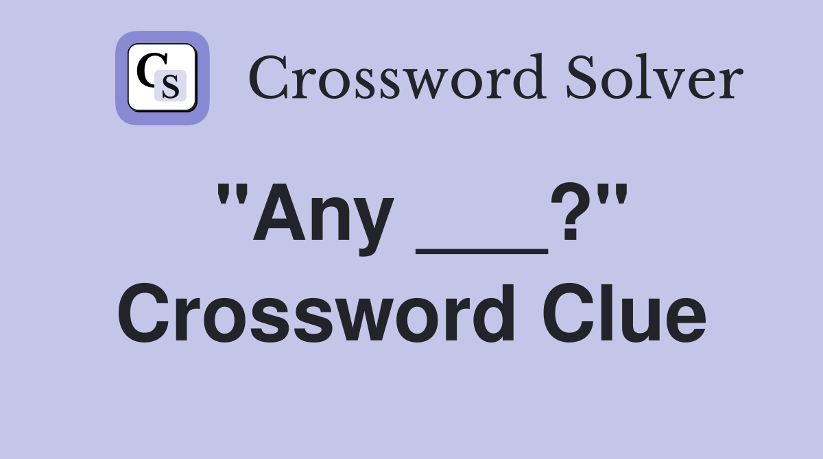 "Any ___?" Crossword Clue