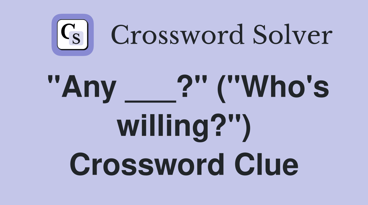 "Any ___?" ("Who's willing?") Crossword Clue