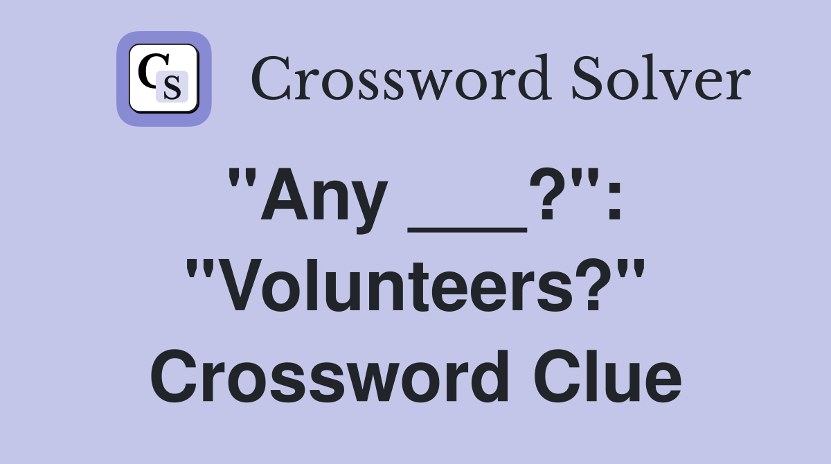 "Any ___?": "Volunteers?" Crossword Clue