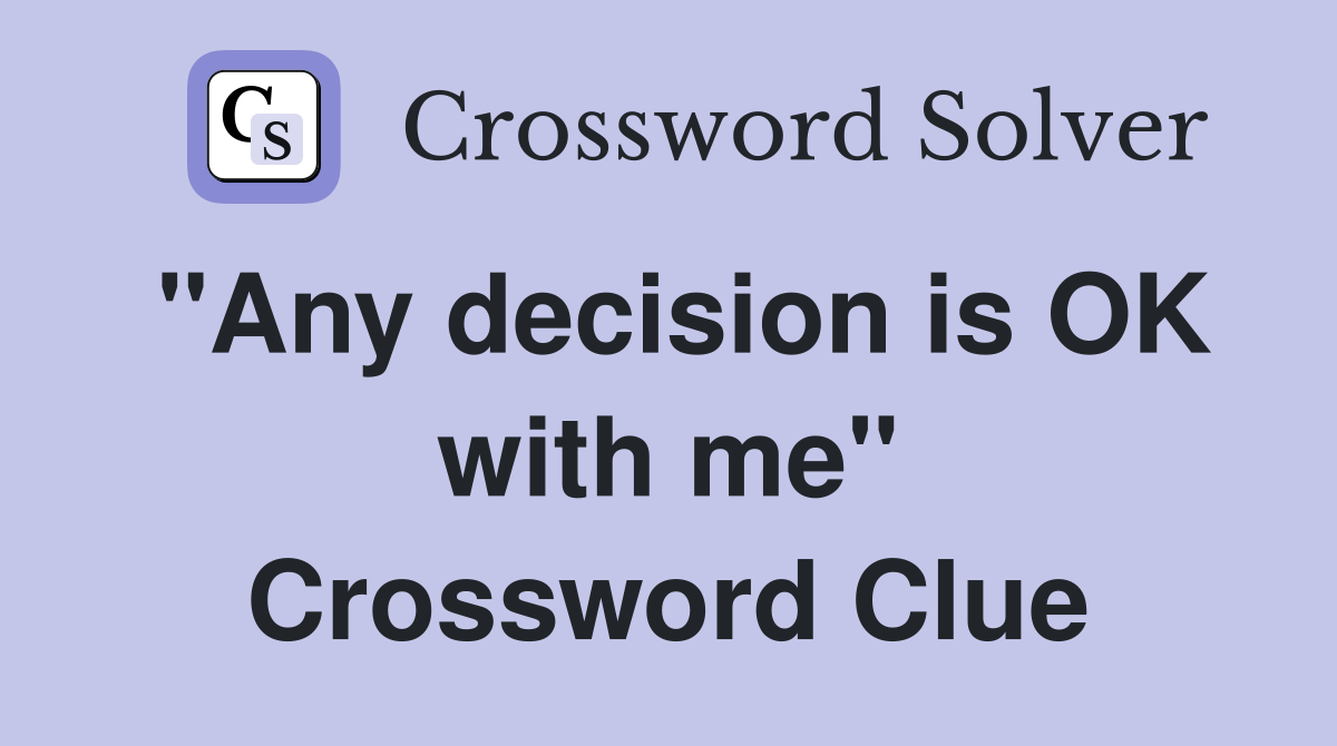 "Any decision is OK with me" Crossword Clue