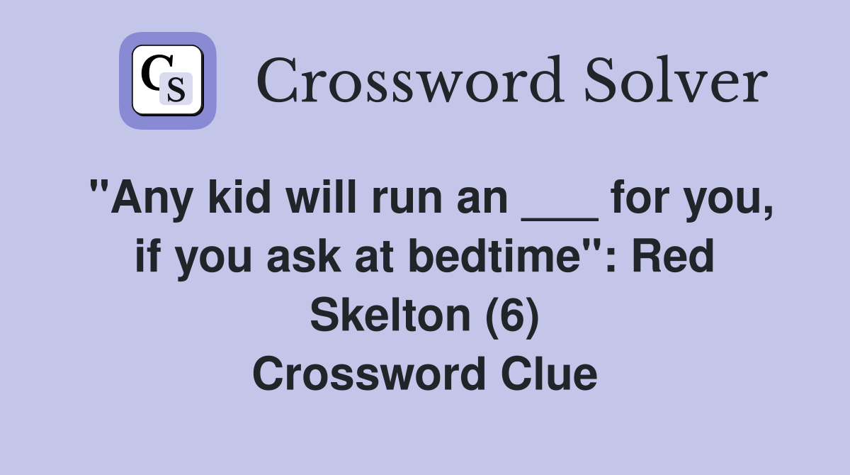 "Any kid will run an ___ for you, if you ask at bedtime": Red Skelton (6) Crossword Clue