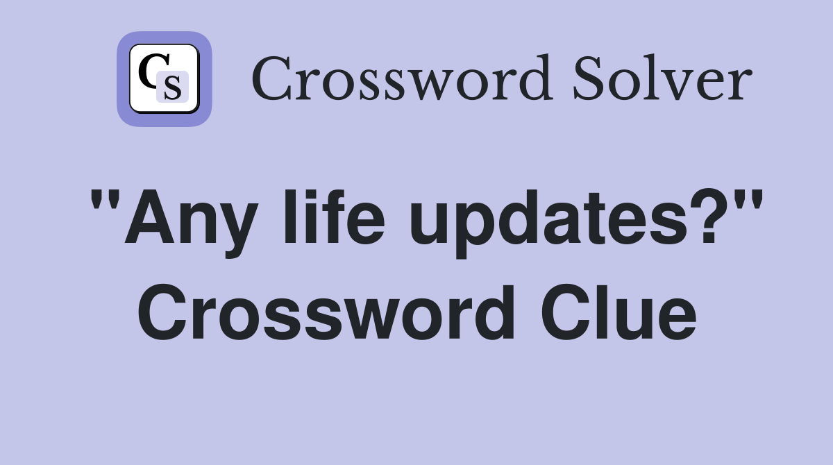 "Any life updates?" Crossword Clue