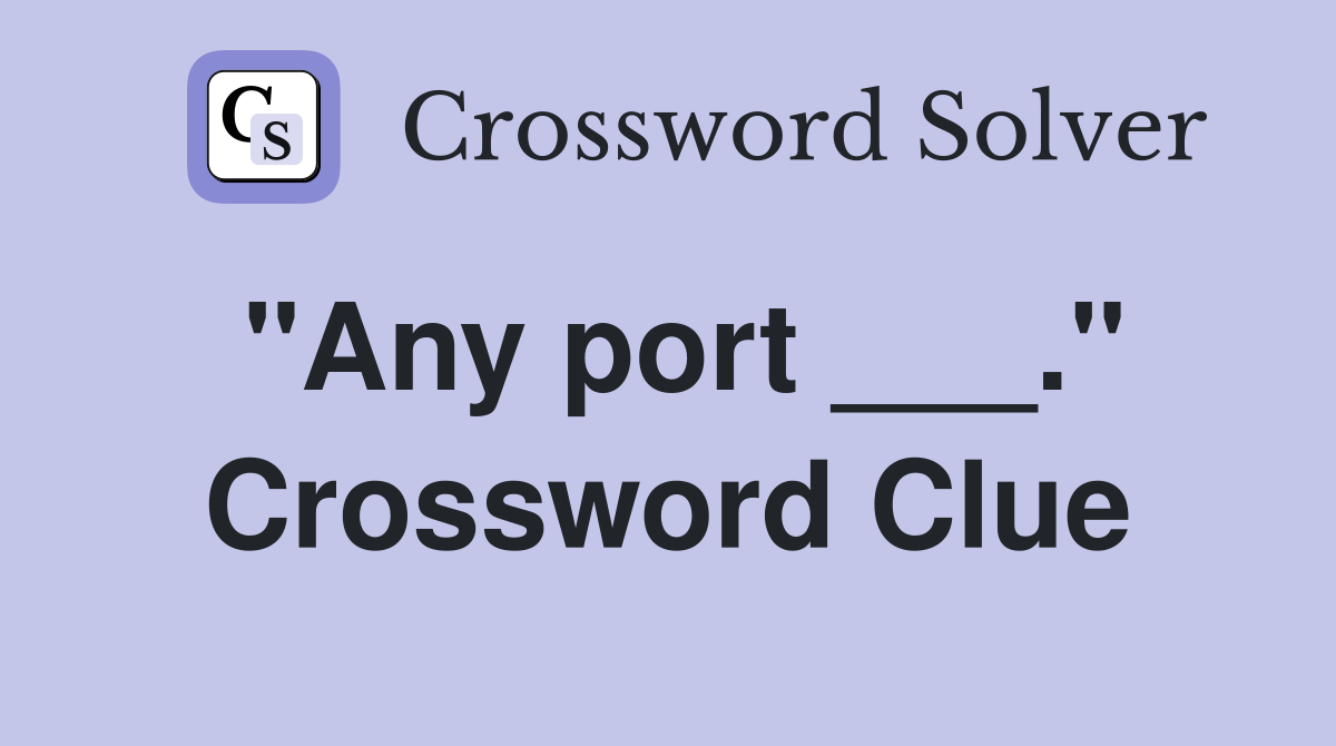 "Any port ___." Crossword Clue