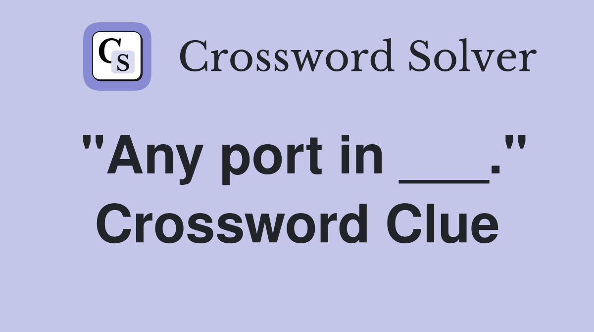 "Any port in ___." Crossword Clue