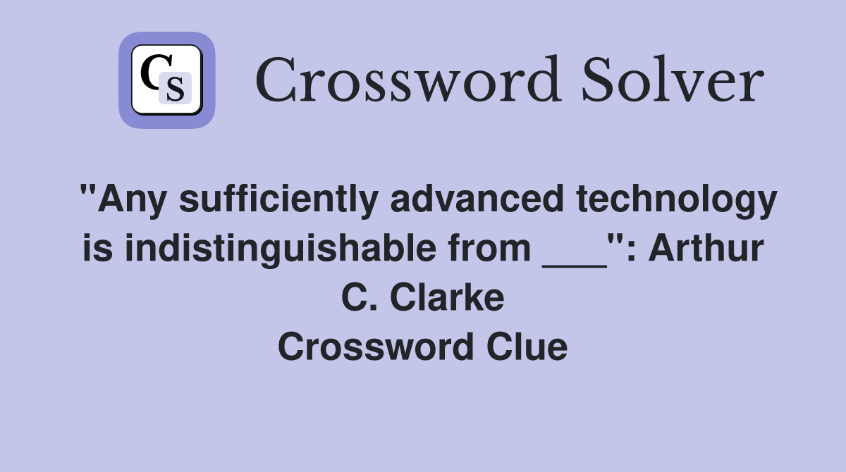 "Any sufficiently advanced technology is indistinguishable from ___": Arthur C. Clarke Crossword Clue