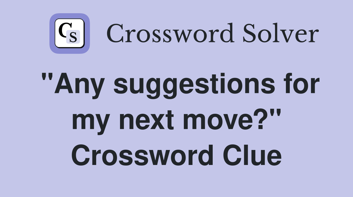 "Any suggestions for my next move?" Crossword Clue