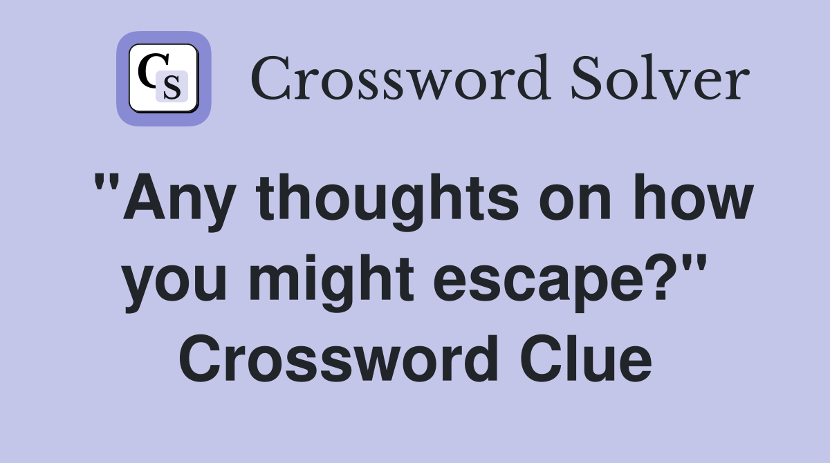 "Any thoughts on how you might escape?" Crossword Clue