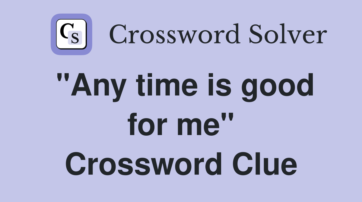 "Any time is good for me" Crossword Clue