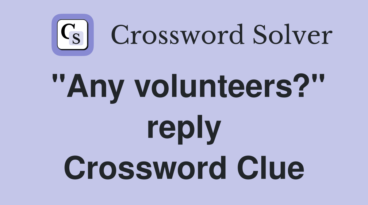 "Any volunteers?" reply Crossword Clue