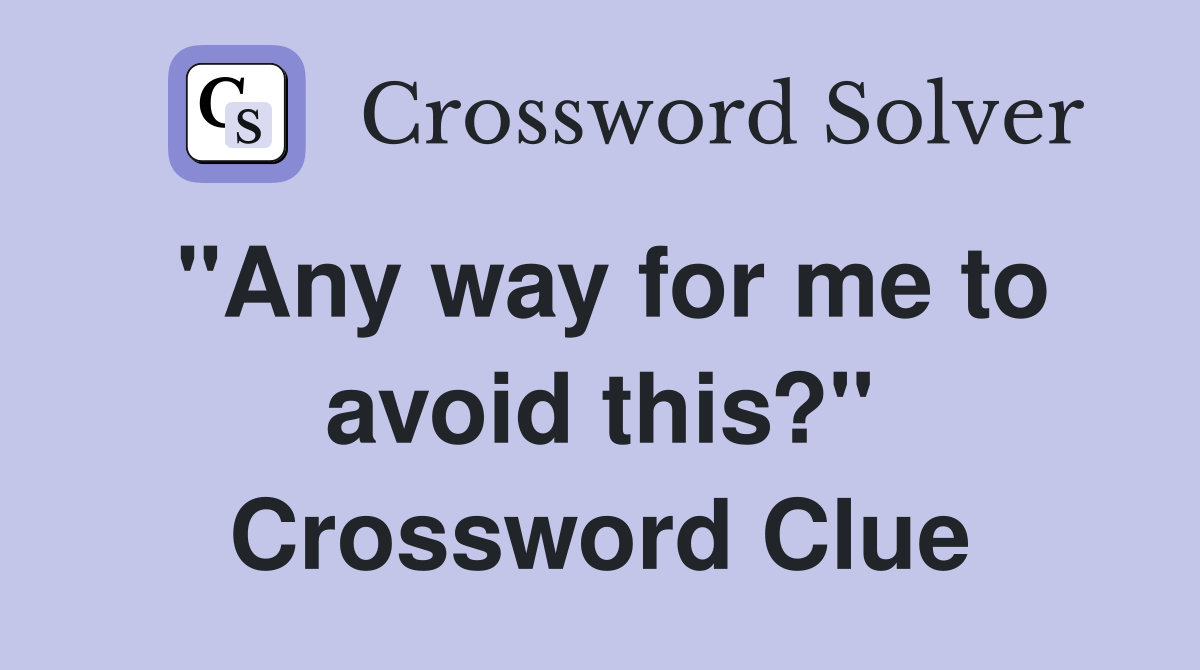 "Any way for me to avoid this?" Crossword Clue