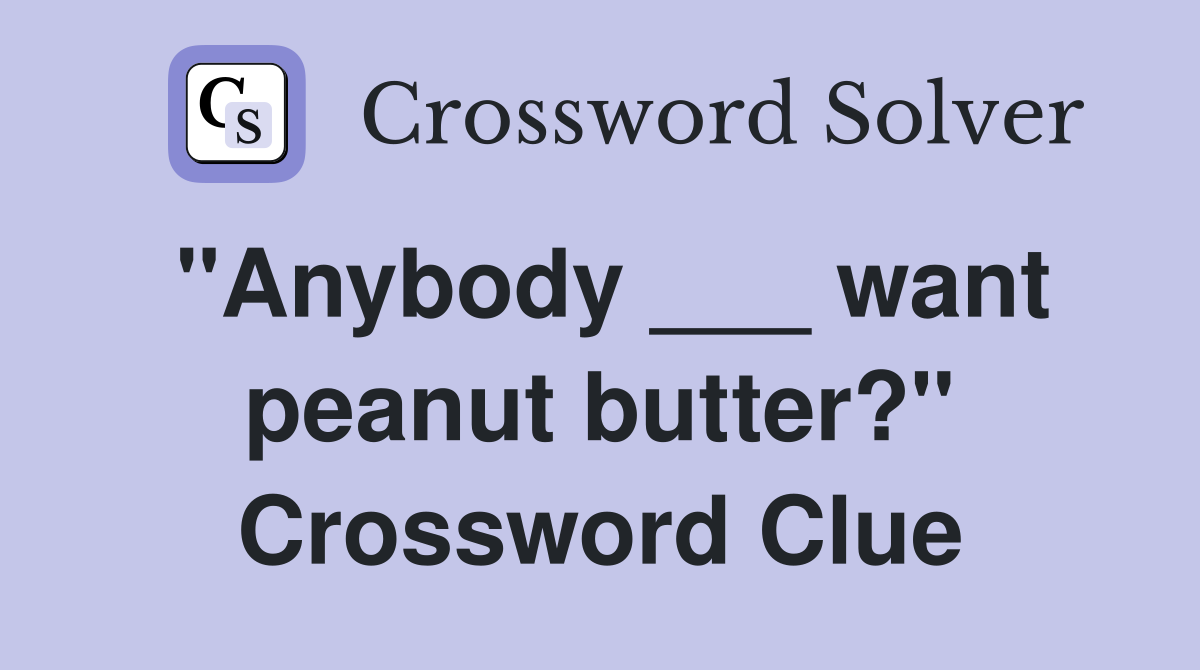 "Anybody ___ want peanut butter?" Crossword Clue