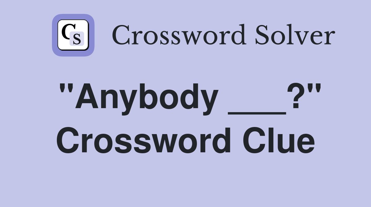 "Anybody ___?" Crossword Clue