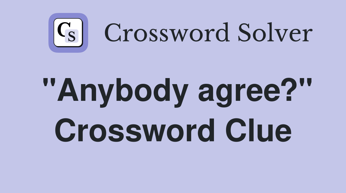 "Anybody agree?" Crossword Clue