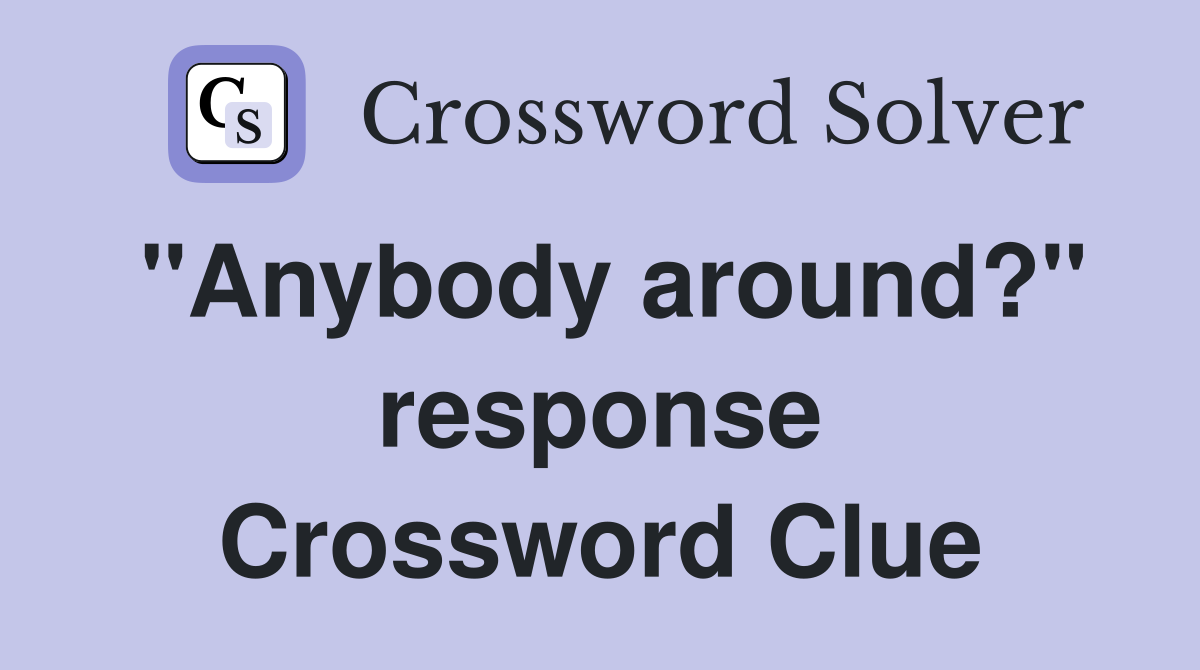 "Anybody around?" response Crossword Clue