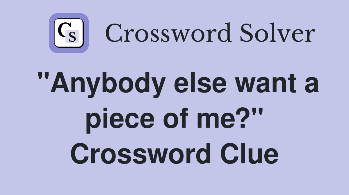 "Anybody else want a piece of me?" Crossword Clue