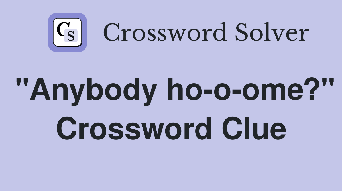 "Anybody ho-o-ome?" Crossword Clue