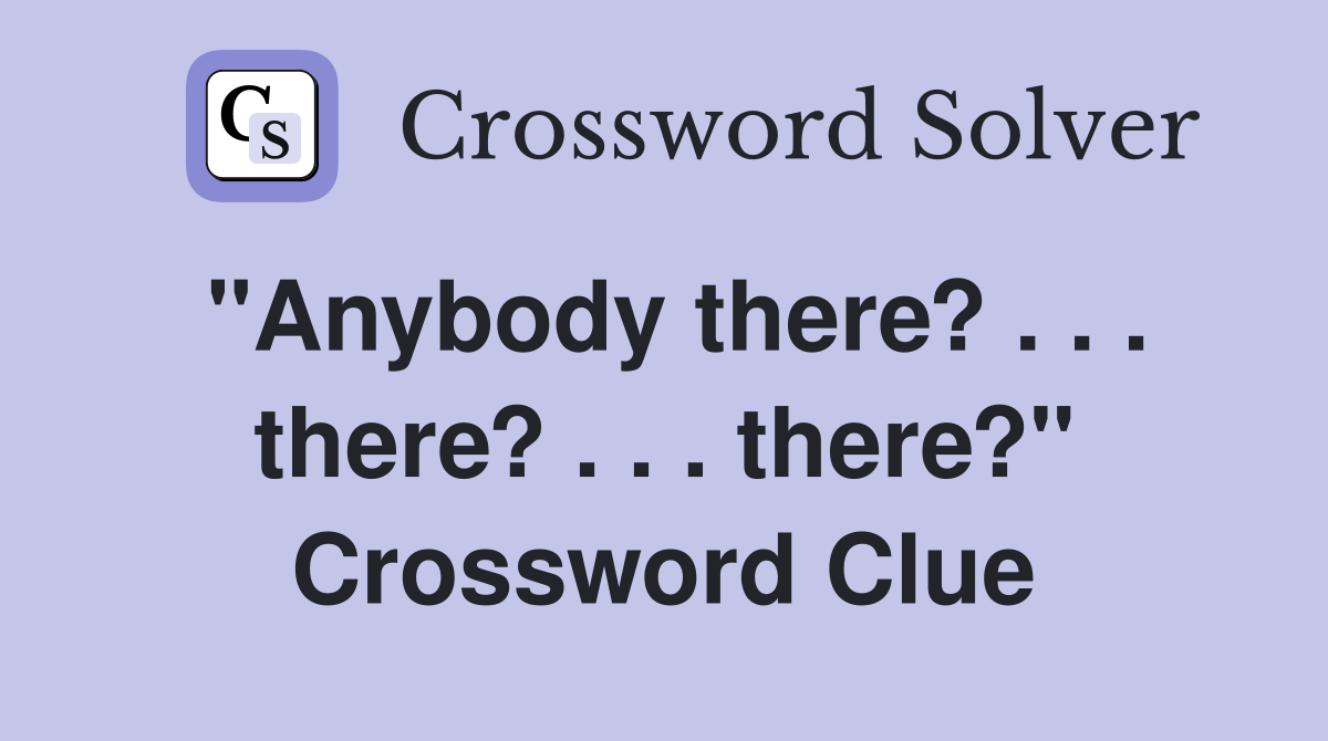 "Anybody there? . . . there? . . . there?" Crossword Clue