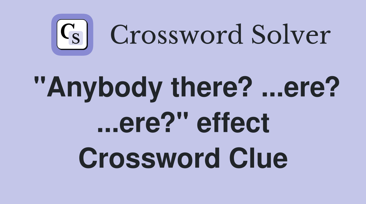 "Anybody there? ...ere? ...ere?" effect Crossword Clue