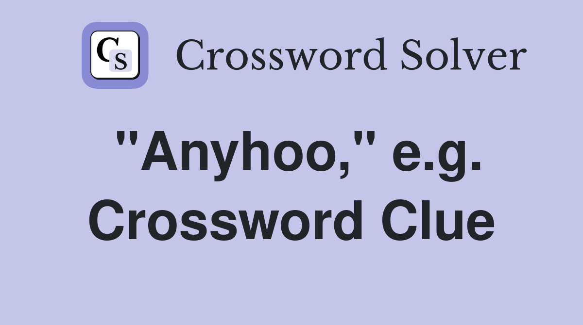 "Anyhoo," e.g. Crossword Clue