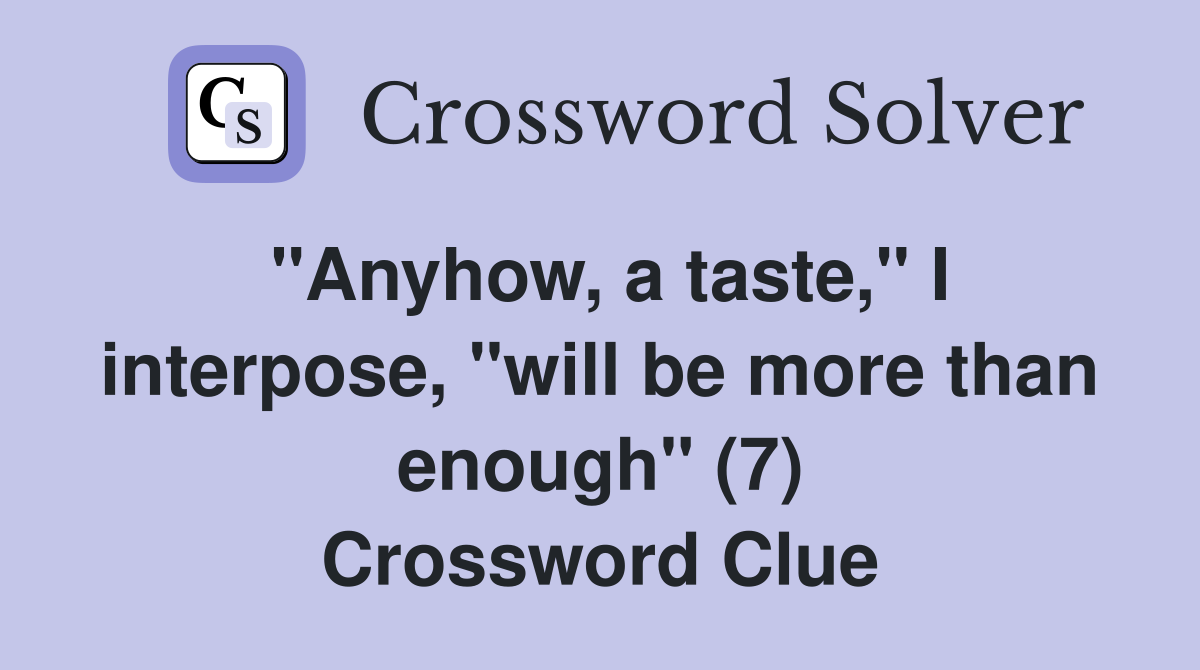 "Anyhow, a taste," I interpose, "will be more than enough" (7) Crossword Clue