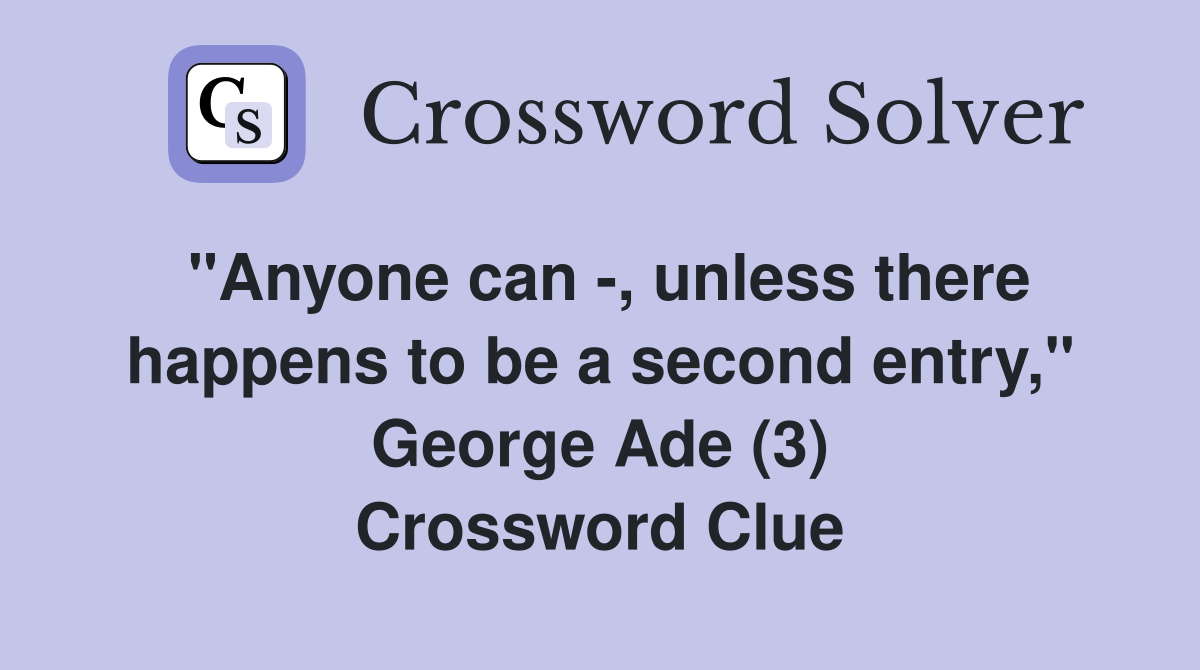 "Anyone can -, unless there happens to be a second entry," George Ade (3) Crossword Clue