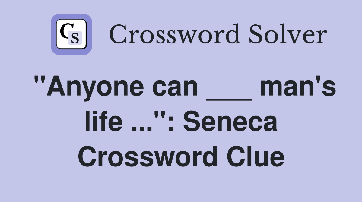 "Anyone can ___ man's life ...": Seneca Crossword Clue