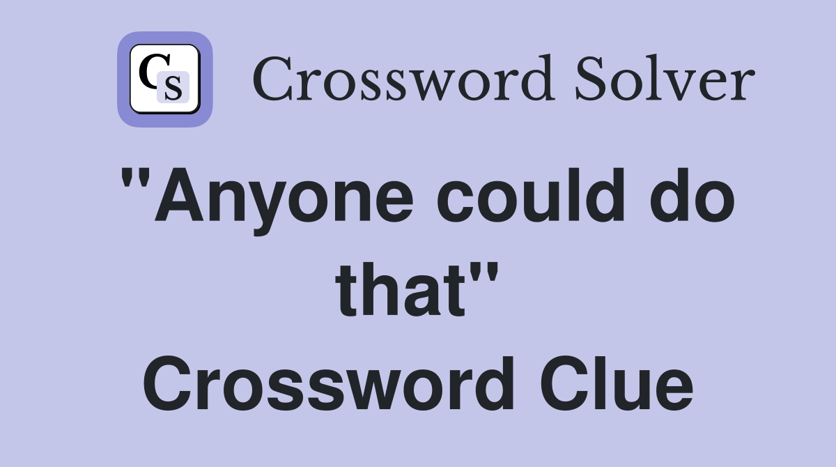 "Anyone could do that" Crossword Clue