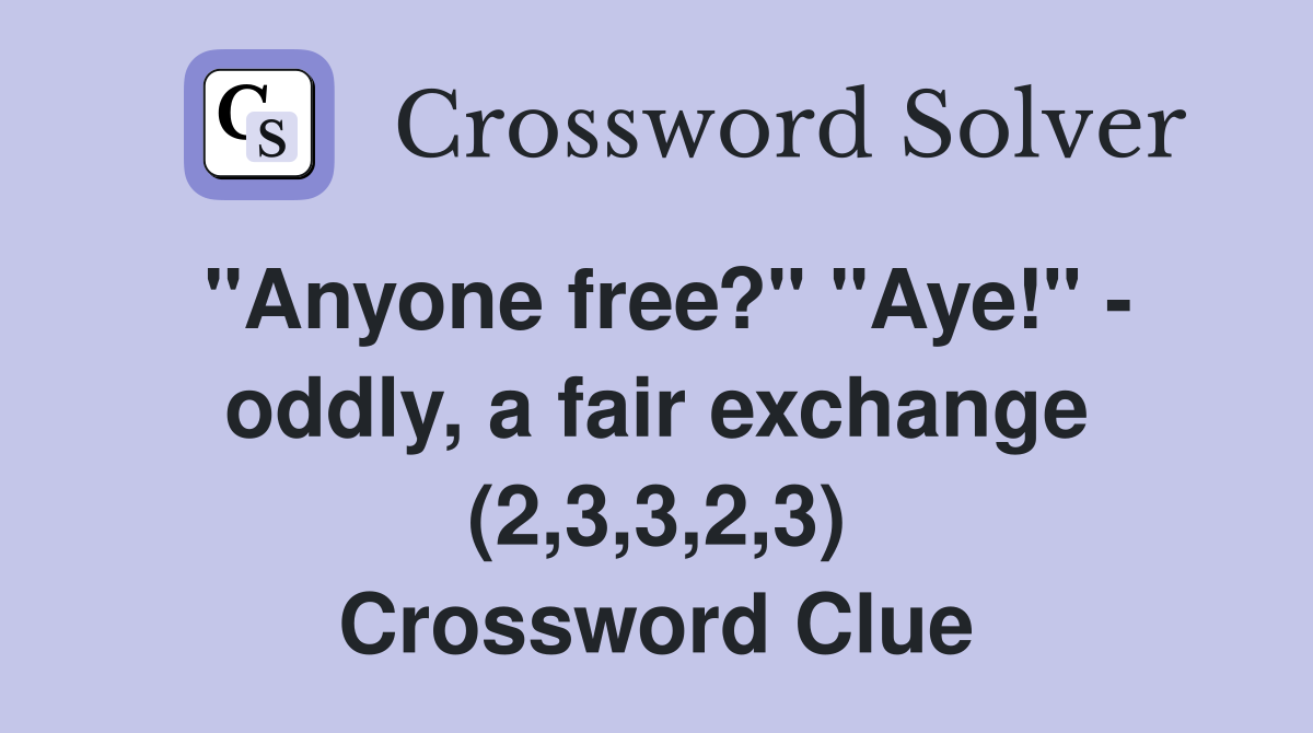 "Anyone free?" "Aye!" - oddly, a fair exchange (2,3,3,2,3) Crossword Clue