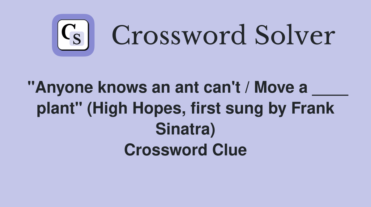 "Anyone knows an ant can't / Move a ____ plant" (High Hopes, first sung by Frank Sinatra) Crossword Clue