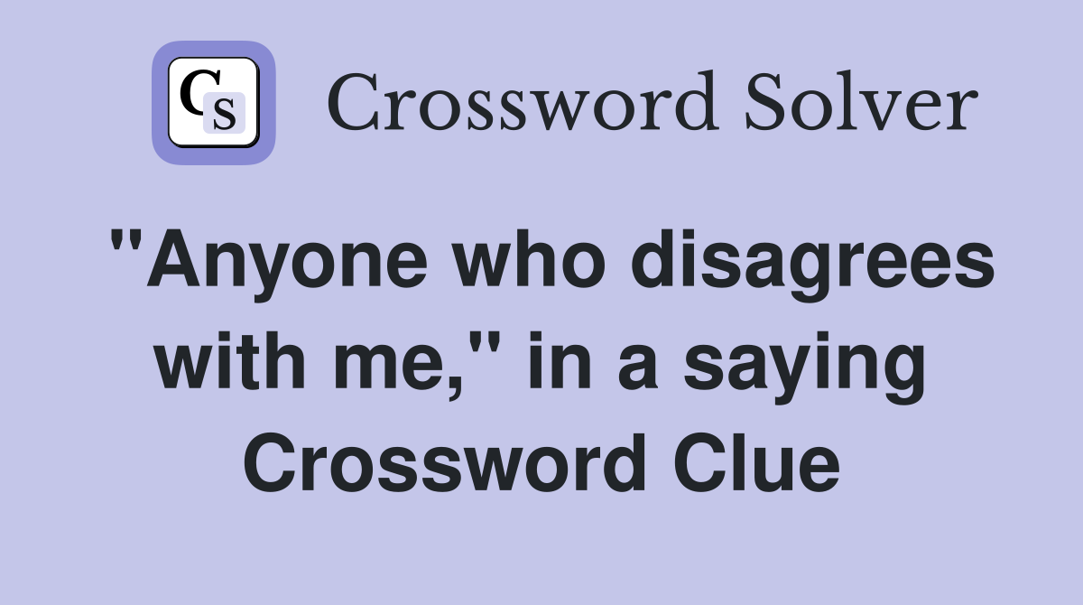 "Anyone who disagrees with me," in a saying Crossword Clue